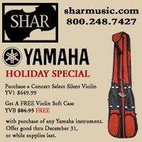 Advertisement: Shar Music: YAMAHA Holiday Special: Purchase a Concert Select Silent Violin or other YAMAHA Instrument, Get A FREE Violin Soft Case. Offer good through December 31.