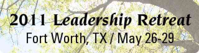 2011 Leadership Retreat: Fort Worth, TX, May 26-29